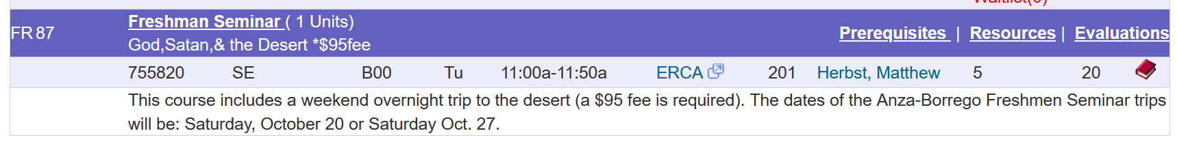 Freshman Seminar ( 1 Units) God,Satan,& the Desert *$95fee; This course includes a weekend overnight trip to the desert (a $95 fee is required). The dates of the Anza-Borrego Freshmen Seminar trips will be: Saturday, October 20 or Saturday Oct. 27.